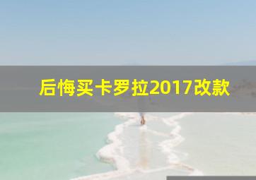 后悔买卡罗拉2017改款