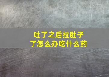 吐了之后拉肚子了怎么办吃什么药