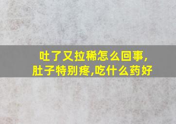 吐了又拉稀怎么回事,肚子特别疼,吃什么药好