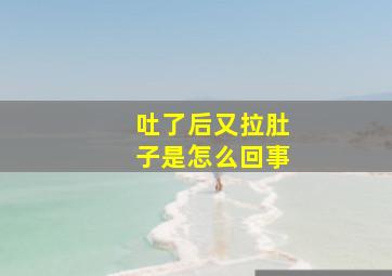 吐了后又拉肚子是怎么回事