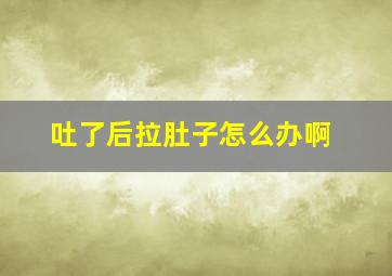 吐了后拉肚子怎么办啊