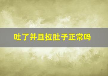 吐了并且拉肚子正常吗