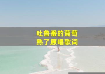 吐鲁番的葡萄熟了原唱歌词