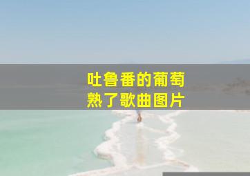 吐鲁番的葡萄熟了歌曲图片