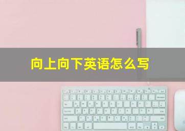 向上向下英语怎么写