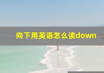 向下用英语怎么读down