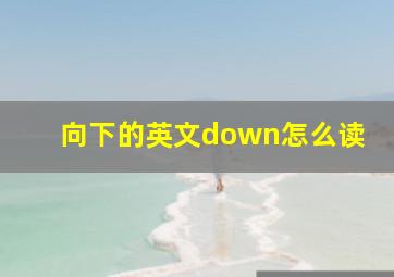 向下的英文down怎么读