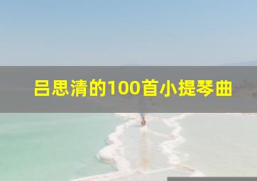 吕思清的100首小提琴曲