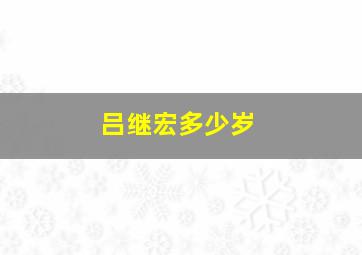 吕继宏多少岁