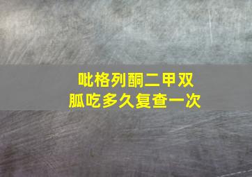 吡格列酮二甲双胍吃多久复查一次