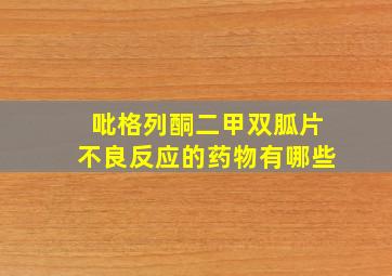 吡格列酮二甲双胍片不良反应的药物有哪些