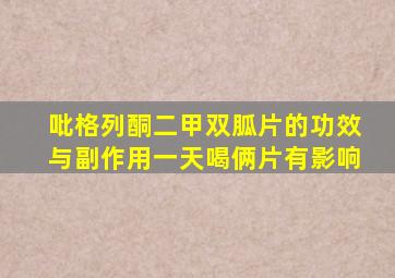 吡格列酮二甲双胍片的功效与副作用一天喝俩片有影响