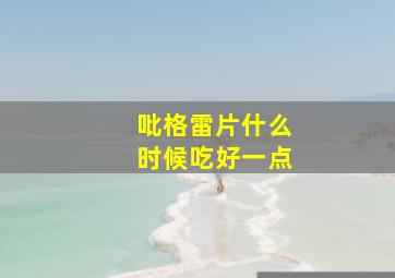 吡格雷片什么时候吃好一点