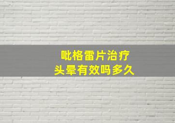 吡格雷片治疗头晕有效吗多久