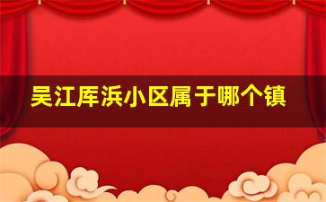 吴江厍浜小区属于哪个镇