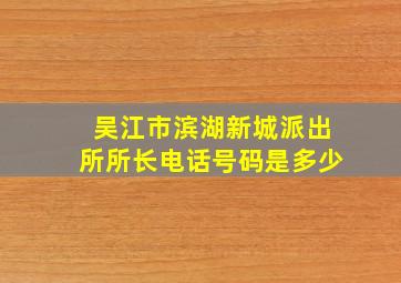 吴江市滨湖新城派出所所长电话号码是多少