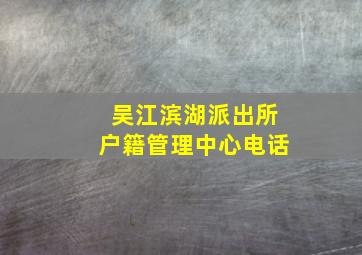 吴江滨湖派出所户籍管理中心电话