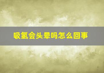 吸氢会头晕吗怎么回事