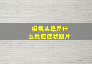 吸氢头晕是什么反应症状图片