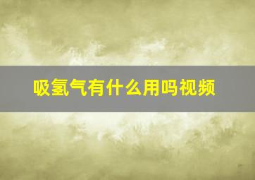 吸氢气有什么用吗视频