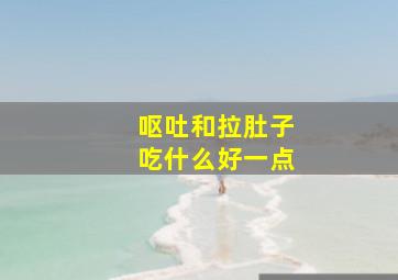 呕吐和拉肚子吃什么好一点