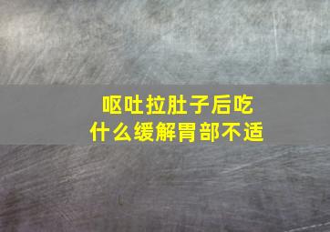 呕吐拉肚子后吃什么缓解胃部不适