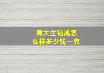 周大生钻戒怎么样多少钱一克