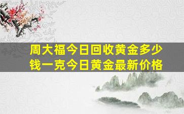 周大福今日回收黄金多少钱一克今日黄金最新价格