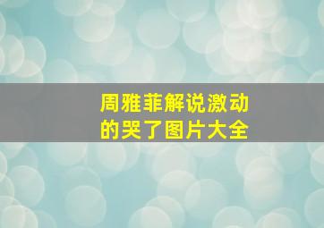 周雅菲解说激动的哭了图片大全