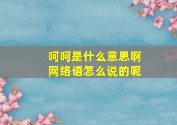 呵呵是什么意思啊网络语怎么说的呢