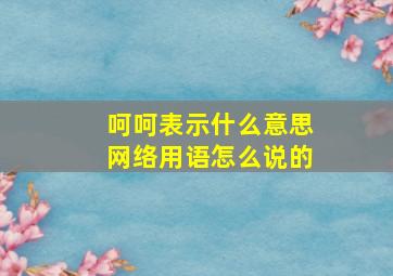 呵呵表示什么意思网络用语怎么说的