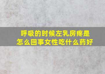 呼吸的时候左乳房疼是怎么回事女性吃什么药好