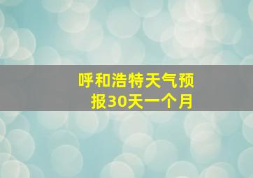 呼和浩特天气预报30天一个月