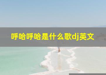 呼哈呼哈是什么歌dj英文