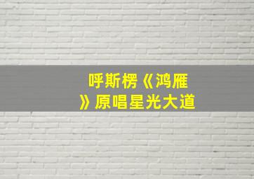 呼斯楞《鸿雁》原唱星光大道