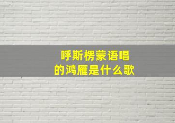 呼斯楞蒙语唱的鸿雁是什么歌