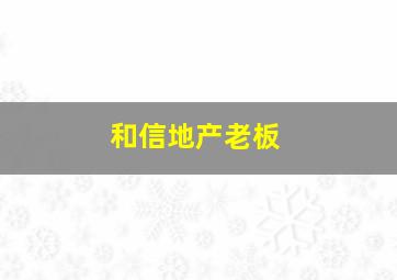 和信地产老板