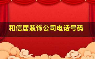 和信居装饰公司电话号码