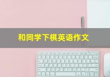 和同学下棋英语作文