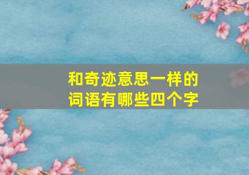 和奇迹意思一样的词语有哪些四个字