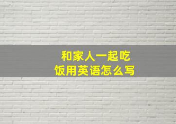 和家人一起吃饭用英语怎么写