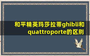 和平精英玛莎拉蒂ghibli和quattroporte的区别