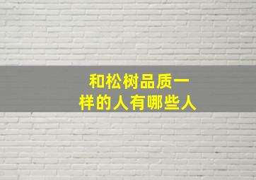 和松树品质一样的人有哪些人