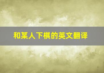 和某人下棋的英文翻译