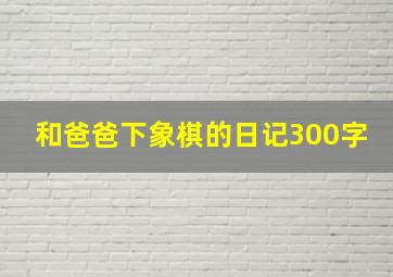 和爸爸下象棋的日记300字