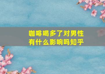 咖啡喝多了对男性有什么影响吗知乎