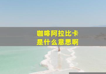 咖啡阿拉比卡是什么意思啊