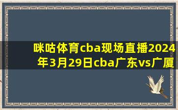 咪咕体育cba现场直播2024年3月29日cba广东vs广厦