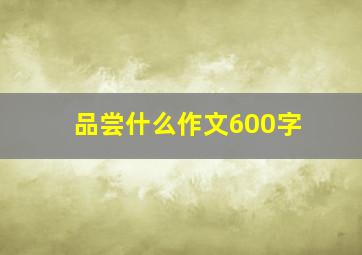 品尝什么作文600字