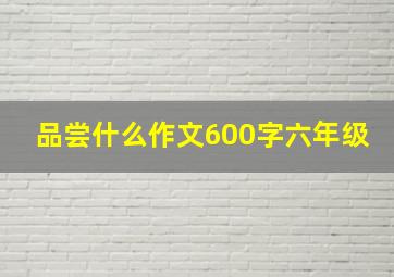 品尝什么作文600字六年级